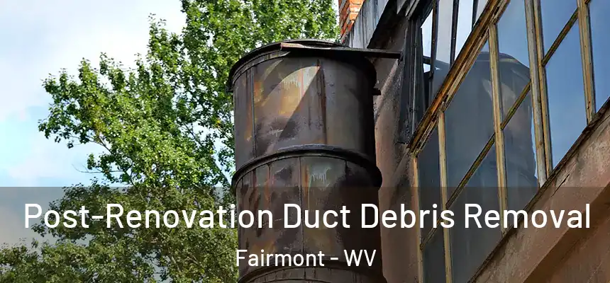  Post-Renovation Duct Debris Removal Fairmont - WV